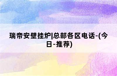 瑞帝安壁挂炉|总部各区电话-(今日-推荐)